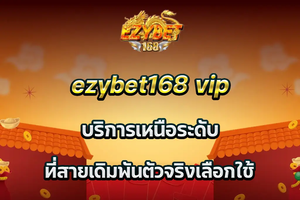 ezybet168 vip บริการเหนือระดับ ที่สายเดิมพันตัวจริงเลือกใช้